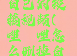 哔哩哔哩怎么删掉自己的投稿视频(哔哩哔哩怎么删掉自己的投稿视频内容)