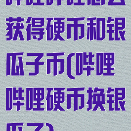 哔哩哔哩怎么获得硬币和银瓜子币(哔哩哔哩硬币换银瓜子)