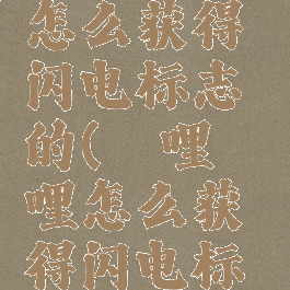 哔哩哔哩怎么获得闪电标志的(哔哩哔哩怎么获得闪电标志的图片)