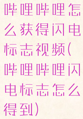 哔哩哔哩怎么获得闪电标志视频(哔哩哔哩闪电标志怎么得到)