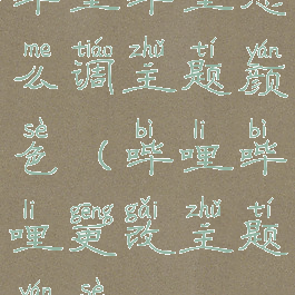 哔哩哔哩怎么调主题颜色(哔哩哔哩更改主题颜色)