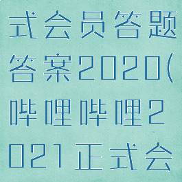 哔哩哔哩正式会员答题答案2020(哔哩哔哩2021正式会员答题)