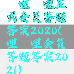 哔哩哔哩正式会员答题答案2020(哔哩哔哩会员答题答案2021)