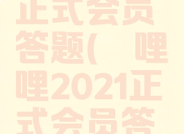 哔哩哔哩正式会员答题(哔哩哔哩2021正式会员答题)