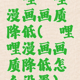 哔哩哔哩漫画画质降低(哔哩哔哩漫画画质降低怎么设置)