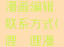 哔哩哔哩漫画编辑联系方式(哔哩哔哩漫画编剧)