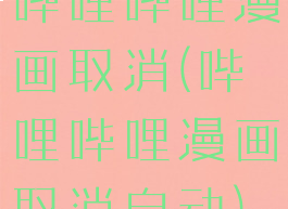 哔哩哔哩漫画取消(哔哩哔哩漫画取消自动)