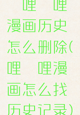 哔哩哔哩漫画历史怎么删除(哔哩哔哩漫画怎么找历史记录)