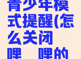 哔哩哔哩漫画关闭青少年模式提醒(怎么关闭哔哩哔哩的青少年模式弹出)