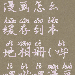 哔哩哔哩漫画怎么缓存到本地相册(哔哩哔哩漫画怎么缓存)