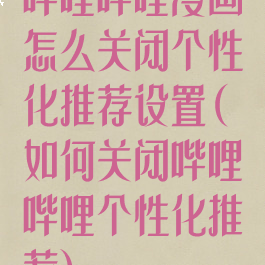 哔哩哔哩漫画怎么关闭个性化推荐设置(如何关闭哔哩哔哩个性化推荐)