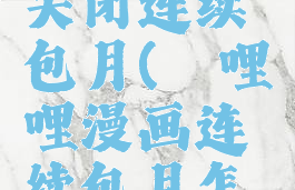 哔哩哔哩漫画怎么关闭连续包月(哔哩哔哩漫画连续包月怎么取消自动续费)