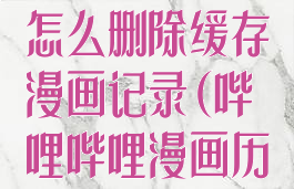 哔哩哔哩漫画怎么删除缓存漫画记录(哔哩哔哩漫画历史怎么删除)