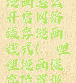 哔哩哔哩漫画怎么开启网络缓存漫画模式(哔哩哔哩漫画缓存位置设置)