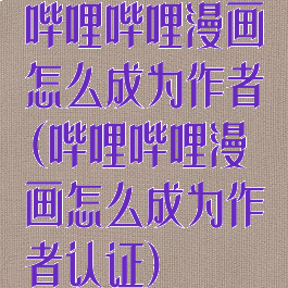 哔哩哔哩漫画怎么成为作者(哔哩哔哩漫画怎么成为作者认证)