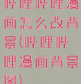 哔哩哔哩漫画怎么改背景(哔哩哔哩漫画背景图)