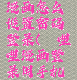 哔哩哔哩漫画怎么设置密码登录(哔哩哔哩漫画登录用手机密码)