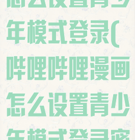 哔哩哔哩漫画怎么设置青少年模式登录(哔哩哔哩漫画怎么设置青少年模式登录密码)