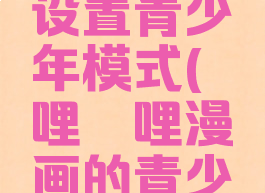 哔哩哔哩漫画怎么设置青少年模式(哔哩哔哩漫画的青少年模式咋关)