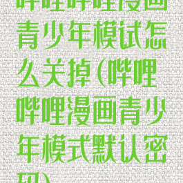 哔哩哔哩漫画青少年模试怎么关掉(哔哩哔哩漫画青少年模式默认密码)