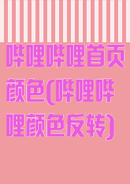 哔哩哔哩首页颜色(哔哩哔哩颜色反转)