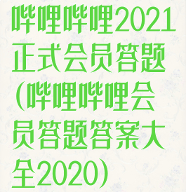 哔哩哔哩2021正式会员答题(哔哩哔哩会员答题答案大全2020)