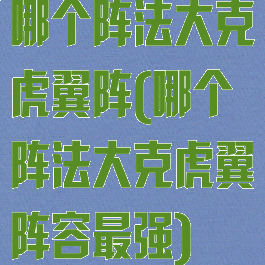 哪个阵法大克虎翼阵(哪个阵法大克虎翼阵容最强)