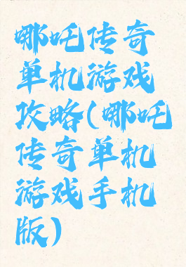 哪吒传奇单机游戏攻略(哪吒传奇单机游戏手机版)