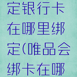 唯品会绑定银行卡在哪里绑定(唯品会绑卡在哪里设置)