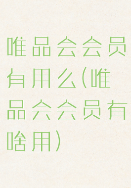 唯品会会员有用么(唯品会会员有啥用)