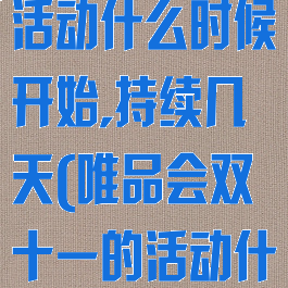 唯品会双十一活动什么时候开始,持续几天(唯品会双十一的活动什么时候开始)
