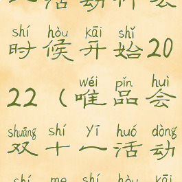 唯品会双十一活动什么时候开始2022(唯品会双十一活动什么时候开始呢)