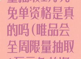 唯品会全周限量抽取1万元免单资格是真的吗(唯品会全周限量抽取1万元免单资格是真的吗)