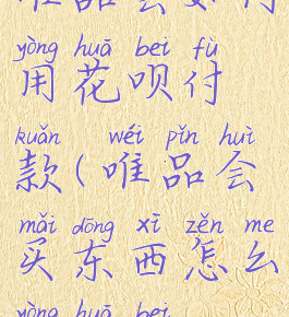 唯品会如何用花呗付款(唯品会买东西怎么用花呗)