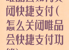 唯品会如何关闭快捷支付(怎么关闭唯品会快捷支付功能)
