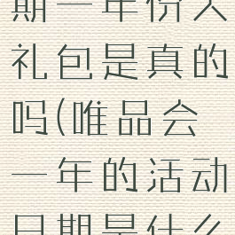 唯品会开幕期一年份大礼包是真的吗(唯品会一年的活动日期是什么时候)