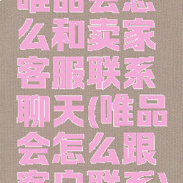 唯品会怎么和卖家客服联系聊天(唯品会怎么跟客户联系)