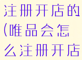 唯品会怎么注册开店的(唯品会怎么注册开店的账号)