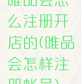 唯品会怎么注册开店的(唯品会怎样注册帐号)
