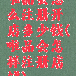 唯品会怎么注册开店多少钱(唯品会怎样注册店铺)