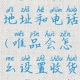 唯品会怎么设置收货地址和电话(唯品会怎么设置收货地址和电话号码)