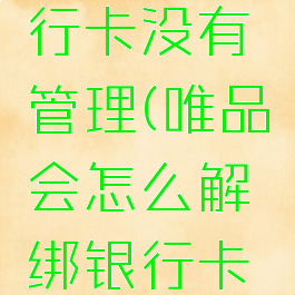唯品会怎么解绑银行卡没有管理(唯品会怎么解绑银行卡没有管理员权限)