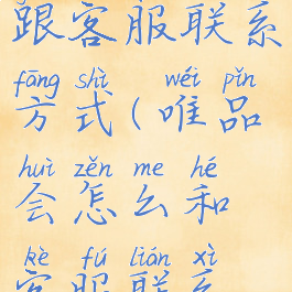 唯品会怎么跟客服联系方式(唯品会怎么和客服联系方式)