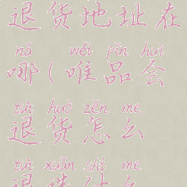 唯品会怎么退货地址在哪(唯品会退货怎么退选什么快递)