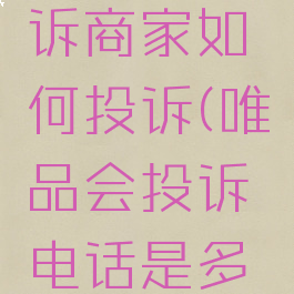 唯品会投诉商家如何投诉(唯品会投诉电话是多少)