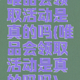 唯品会领取活动是真的吗(唯品会领取活动是真的吗吗)