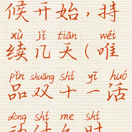 唯品双十一活动什么时候开始,持续几天(唯品双十一活动什么时候开始,持续几天)