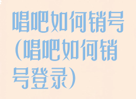 唱吧如何销号(唱吧如何销号登录)