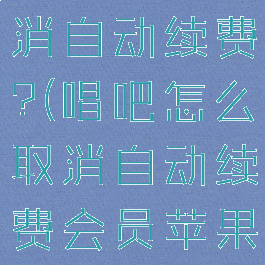 唱吧怎么取消自动续费?(唱吧怎么取消自动续费会员苹果)