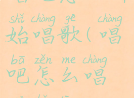 唱吧怎么开始唱歌(唱吧怎么唱歌好听)